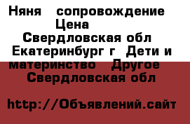  Няня , сопровождение › Цена ­ 100 - Свердловская обл., Екатеринбург г. Дети и материнство » Другое   . Свердловская обл.